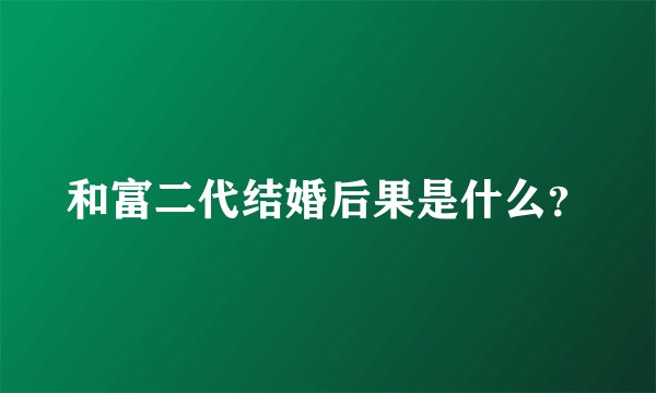 和富二代结婚后果是什么？