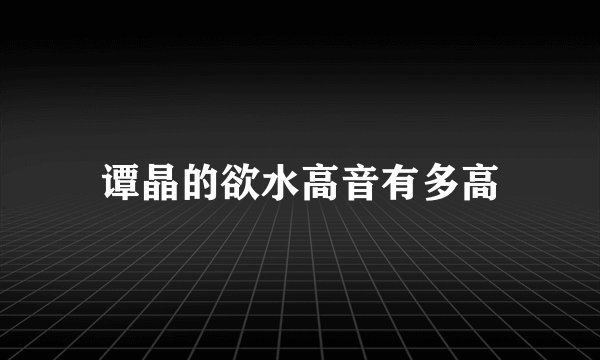 谭晶的欲水高音有多高