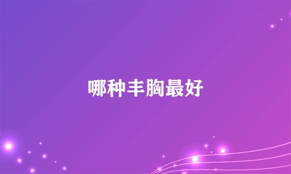 哪种丰胸最好