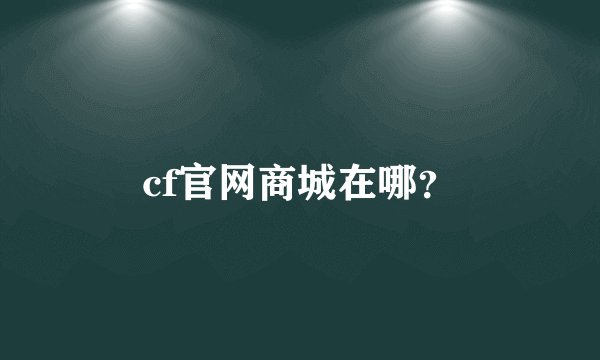 cf官网商城在哪？