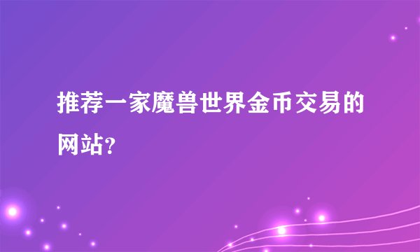 推荐一家魔兽世界金币交易的网站？