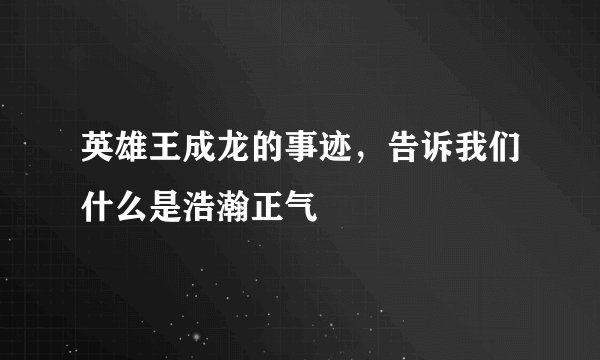 英雄王成龙的事迹，告诉我们什么是浩瀚正气