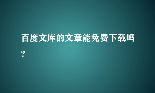 百度文库的文章能免费下载吗?