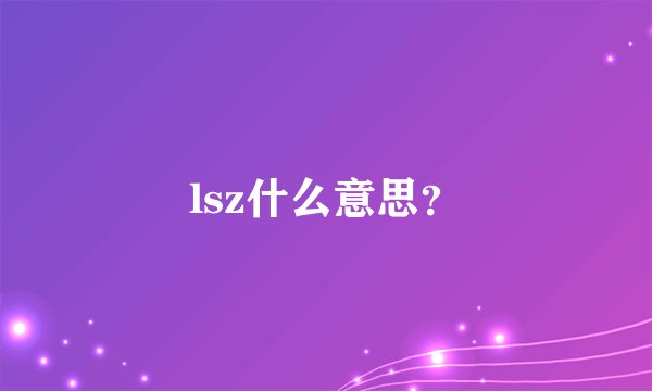 lsz什么意思？