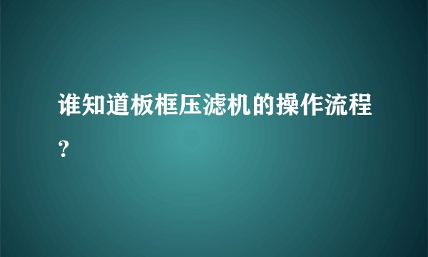 谁知道板框压滤机的操作流程？
