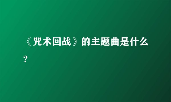 《咒术回战》的主题曲是什么？