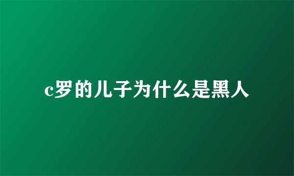 c罗的儿子为什么是黑人