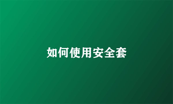 如何使用安全套