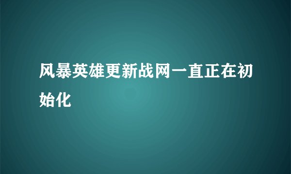 风暴英雄更新战网一直正在初始化