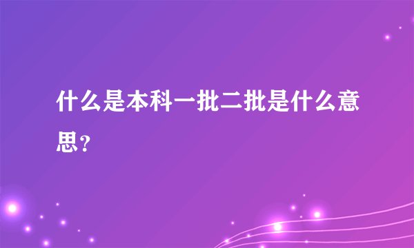 什么是本科一批二批是什么意思？