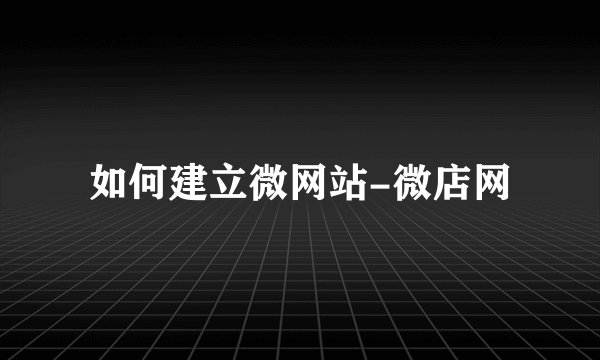 如何建立微网站-微店网