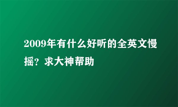 2009年有什么好听的全英文慢摇?求大神帮助