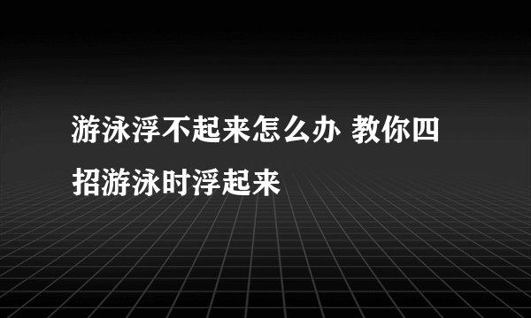 游泳浮不起来怎么办 教你四招游泳时浮起来