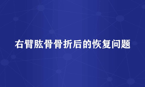 右臂肱骨骨折后的恢复问题