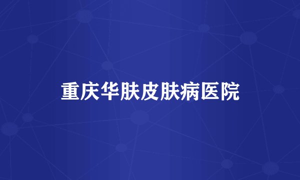 重庆华肤皮肤病医院