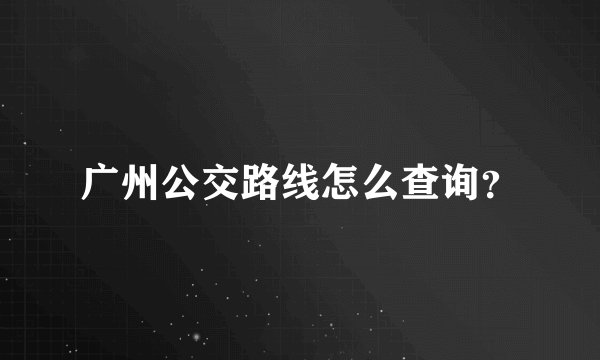广州公交路线怎么查询？