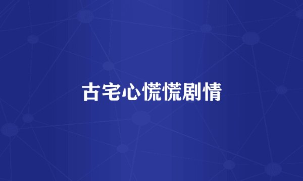 古宅心慌慌剧情