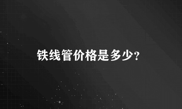 铁线管价格是多少?