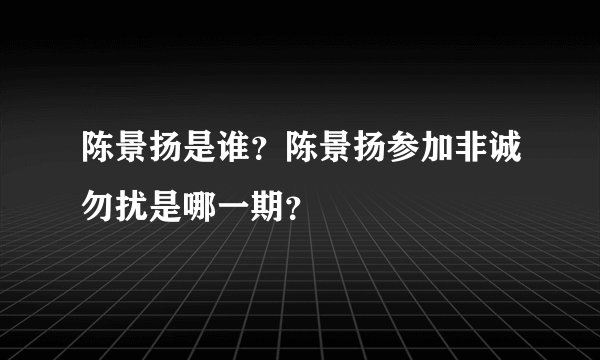 陈景扬是谁？陈景扬参加非诚勿扰是哪一期？