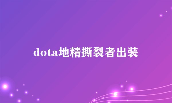 dota地精撕裂者出装