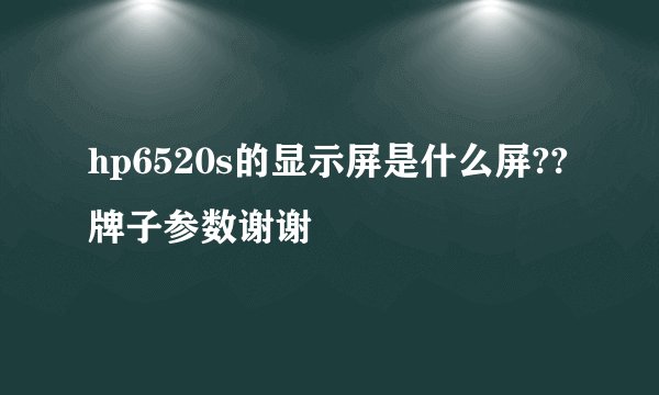 hp6520s的显示屏是什么屏??牌子参数谢谢