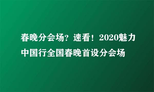 春晚分会场?速看!2020魅力中国行全国春晚首设分会场