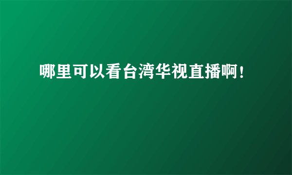 哪里可以看台湾华视直播啊！