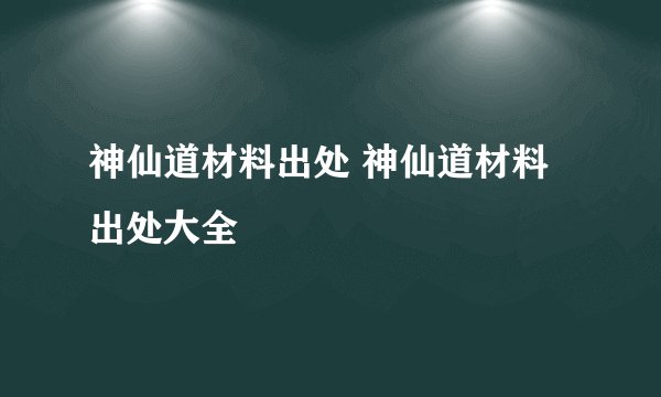 神仙道材料出处 神仙道材料出处大全