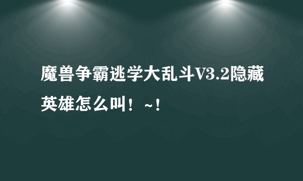 魔兽争霸逃学大乱斗V3.2隐藏英雄怎么叫！~！