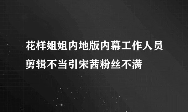花样姐姐内地版内幕工作人员剪辑不当引宋茜粉丝不满