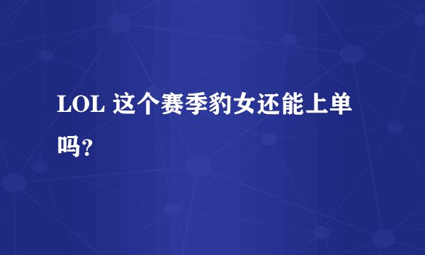 LOL 这个赛季豹女还能上单吗？