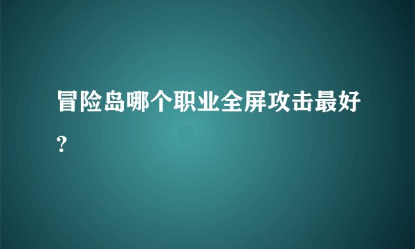 冒险岛哪个职业全屏攻击最好？