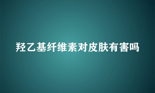 羟乙基纤维素对皮肤有害吗