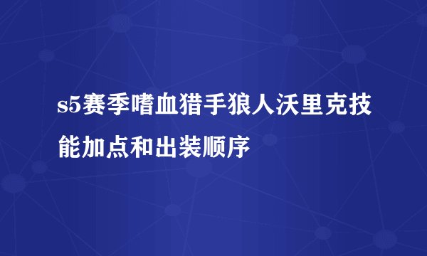 s5赛季嗜血猎手狼人沃里克技能加点和出装顺序