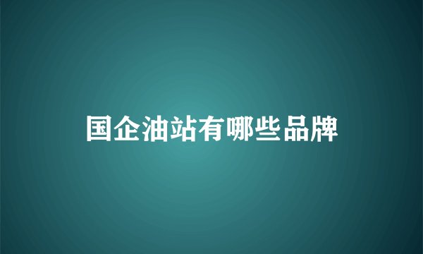 国企油站有哪些品牌