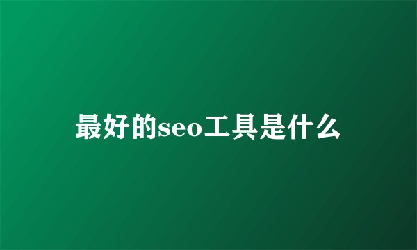最好的seo工具是什么