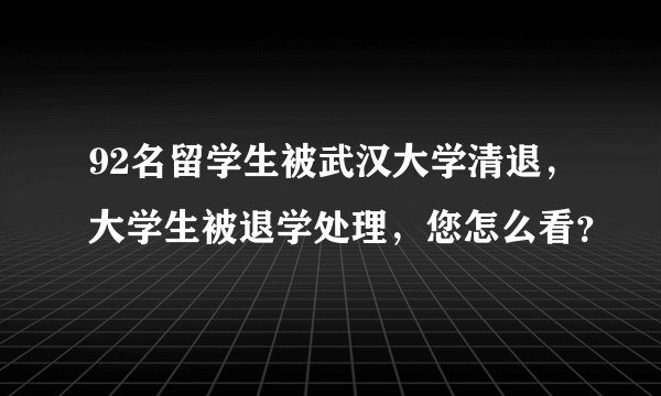 92名留学生被武汉大学清退，大学生被退学处理，您怎么看？