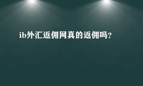 ib外汇返佣网真的返佣吗?
