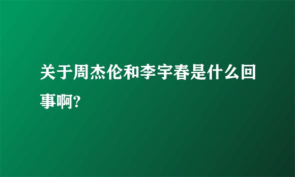 关于周杰伦和李宇春是什么回事啊?