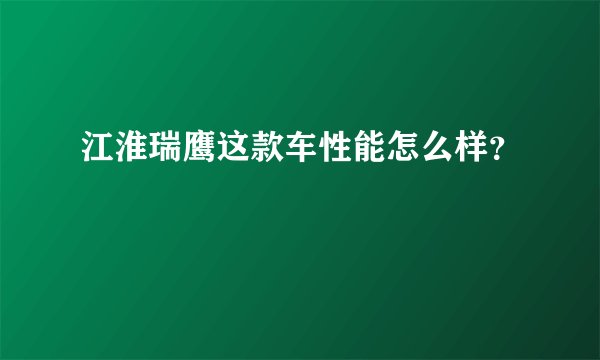 江淮瑞鹰这款车性能怎么样？