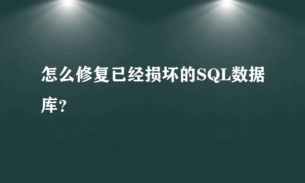 怎么修复已经损坏的SQL数据库？