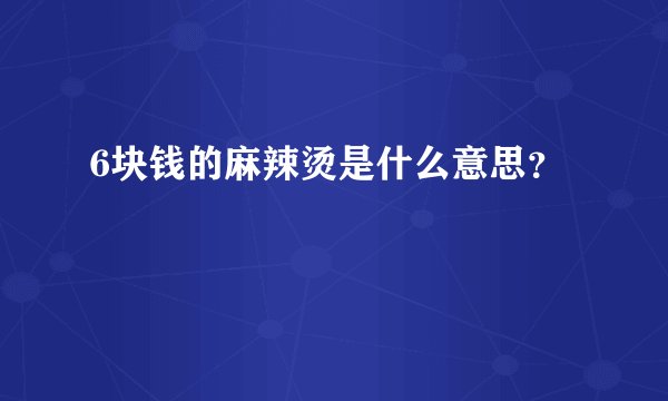 6块钱的麻辣烫是什么意思？