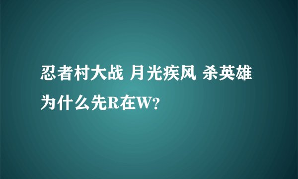 忍者村大战 月光疾风 杀英雄为什么先R在W？
