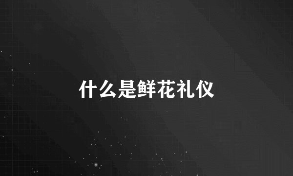 什么是鲜花礼仪