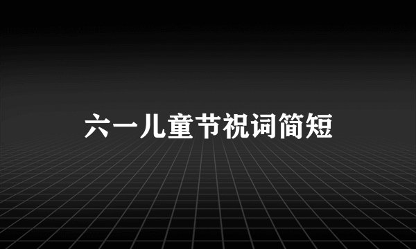 六一儿童节祝词简短