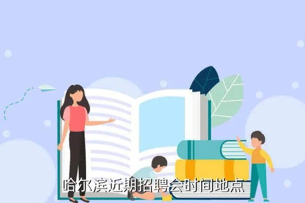 哈尔滨招聘会，哈尔滨近期招聘会时间地点