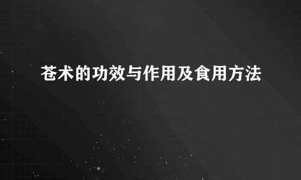 苍术的功效与作用及食用方法