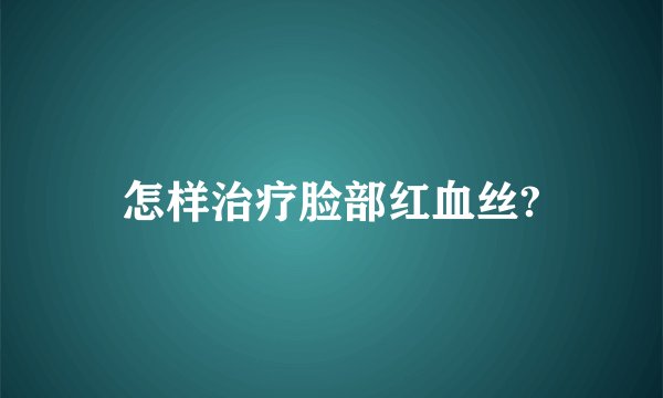 怎样治疗脸部红血丝?