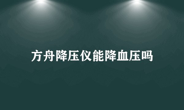 方舟降压仪能降血压吗