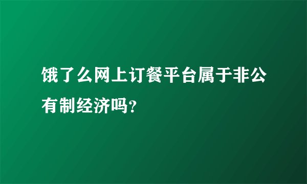 饿了么网上订餐平台属于非公有制经济吗?